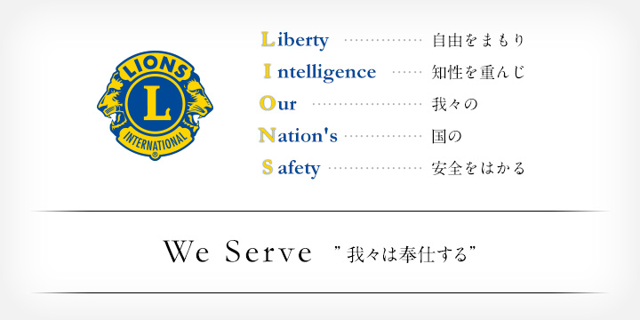 ライオンズクラブ（LIONS）スローガン 自由をまもり 知性を重んじ 我々の 国の 安全をはかる We Serve　"我々は奉仕する"